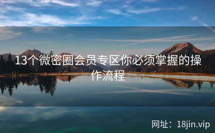13个微密圈会员专区你必须掌握的操作流程