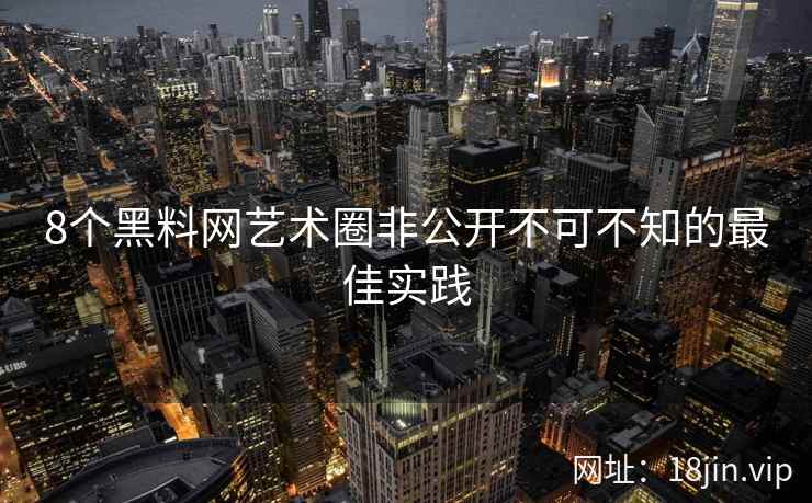 8个黑料网艺术圈非公开不可不知的最佳实践  第2张