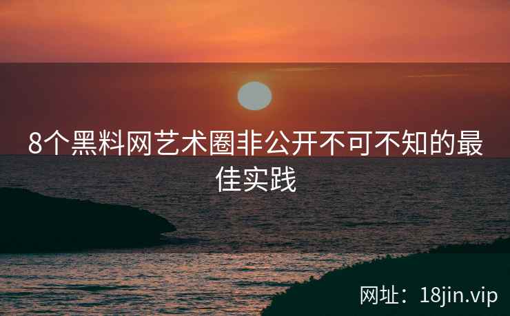 8个黑料网艺术圈非公开不可不知的最佳实践