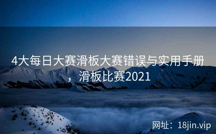4大每日大赛滑板大赛错误与实用手册，滑板比赛2021  第1张