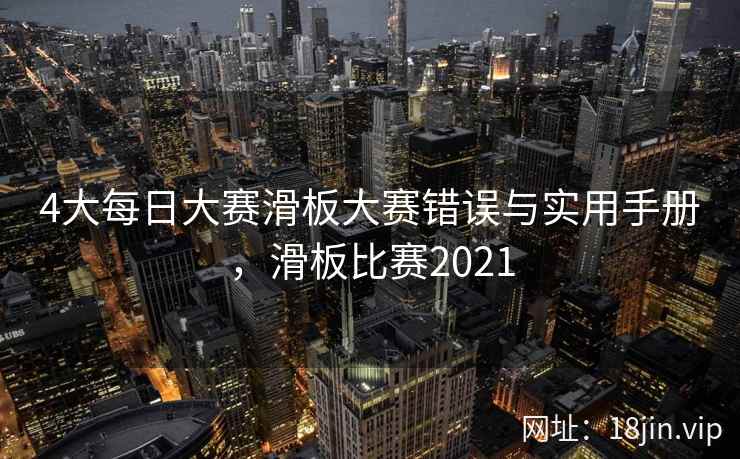 4大每日大赛滑板大赛错误与实用手册，滑板比赛2021  第2张