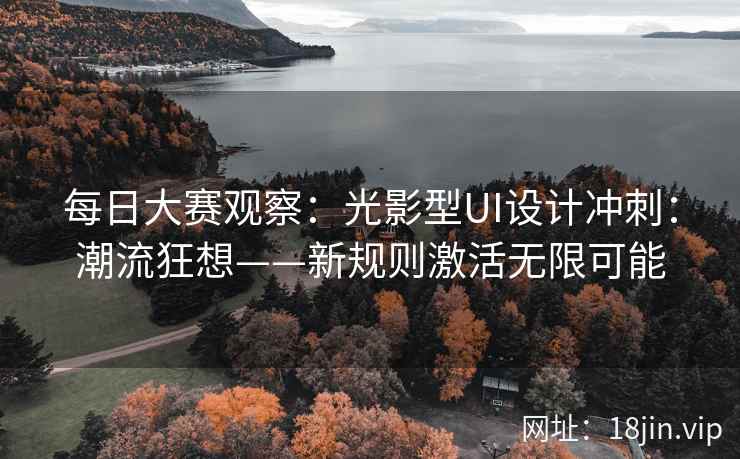 每日大赛观察：光影型UI设计冲刺：潮流狂想——新规则激活无限可能