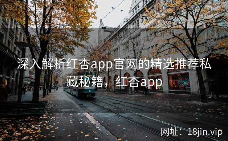 深入解析红杏app官网的精选推荐私藏秘籍，红杏app  第2张