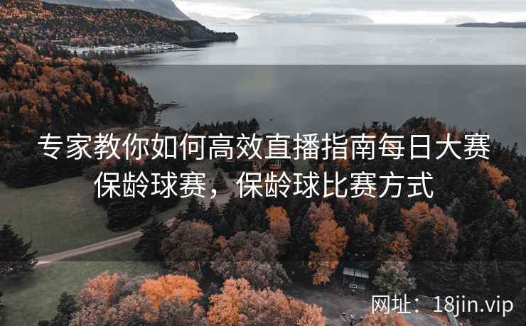 专家教你如何高效直播指南每日大赛保龄球赛，保龄球比赛方式