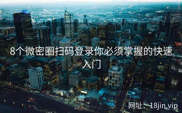 8个微密圈扫码登录你必须掌握的快速入门  第2张