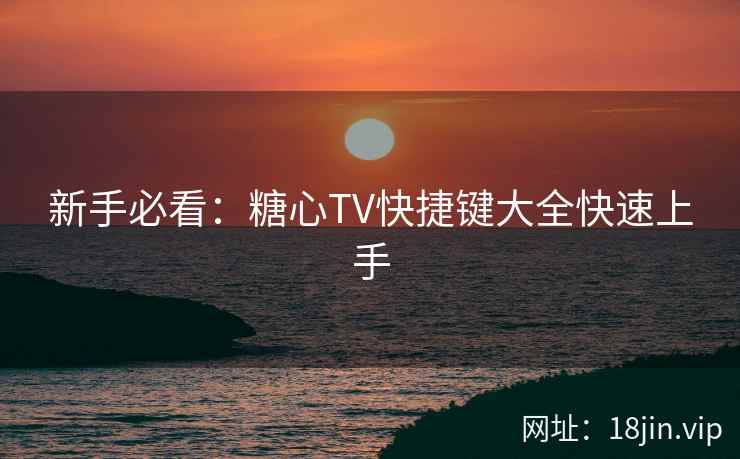 新手必看：糖心TV快捷键大全快速上手