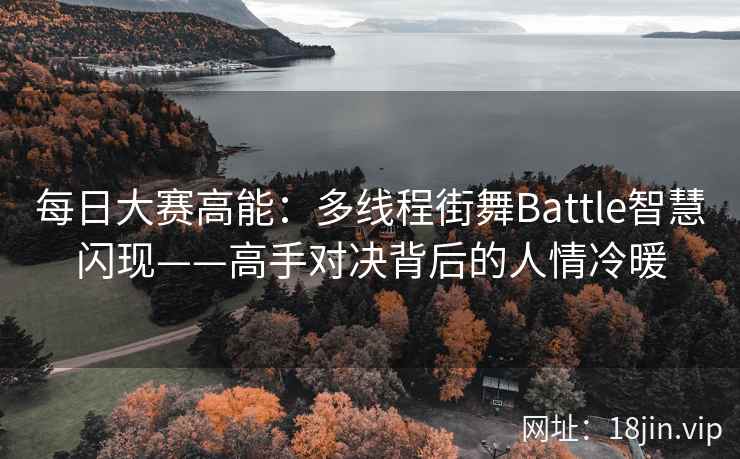 每日大赛高能：多线程街舞Battle智慧闪现——高手对决背后的人情冷暖