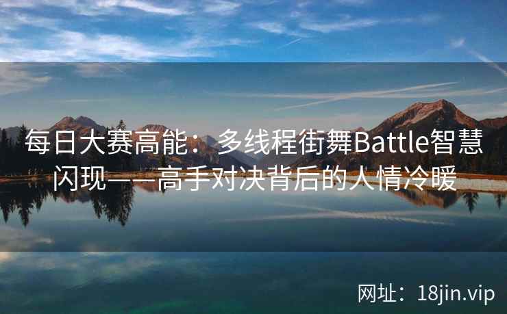 每日大赛高能：多线程街舞Battle智慧闪现——高手对决背后的人情冷暖  第2张
