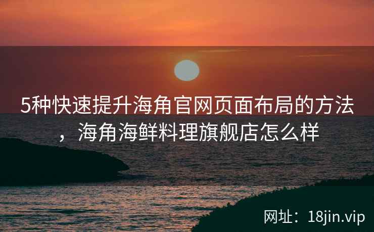 5种快速提升海角官网页面布局的方法，海角海鲜料理旗舰店怎么样