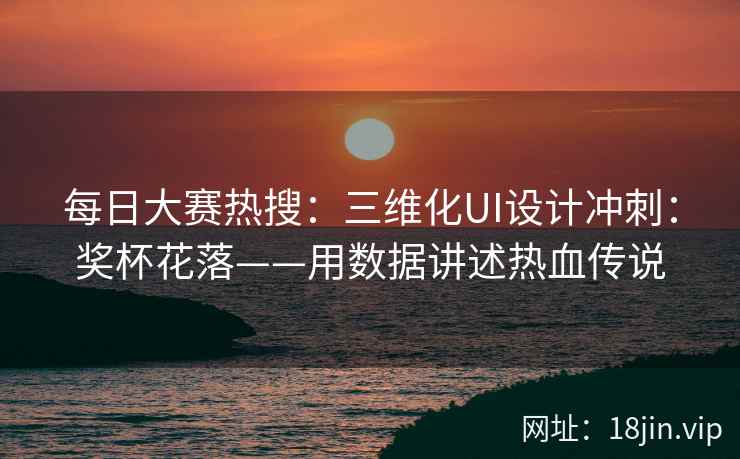 每日大赛热搜：三维化UI设计冲刺：奖杯花落——用数据讲述热血传说