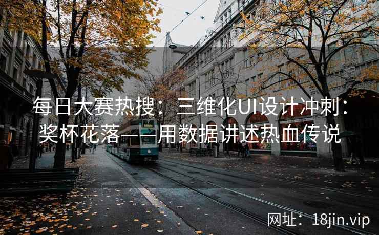 每日大赛热搜：三维化UI设计冲刺：奖杯花落——用数据讲述热血传说