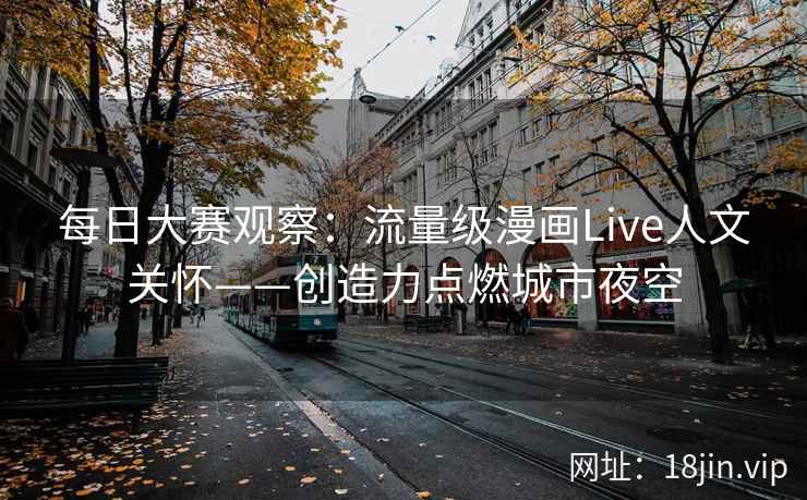 每日大赛观察：流量级漫画Live人文关怀——创造力点燃城市夜空  第1张