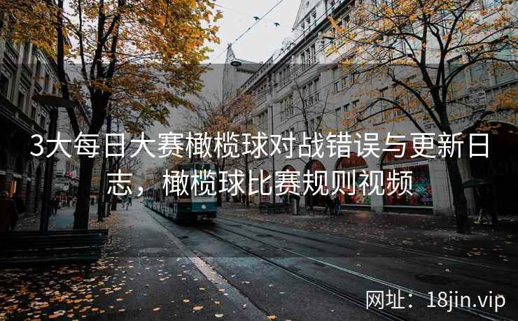 3大每日大赛橄榄球对战错误与更新日志，橄榄球比赛规则视频