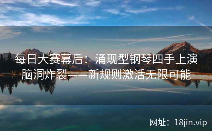 每日大赛幕后：涌现型钢琴四手上演脑洞炸裂——新规则激活无限可能