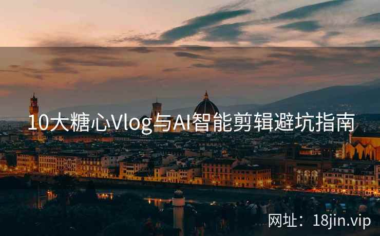 10大糖心Vlog与AI智能剪辑避坑指南  第2张