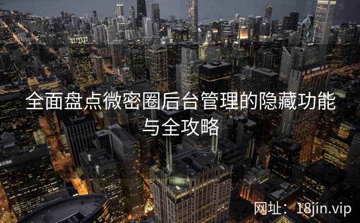 全面盘点微密圈后台管理的隐藏功能与全攻略  第1张