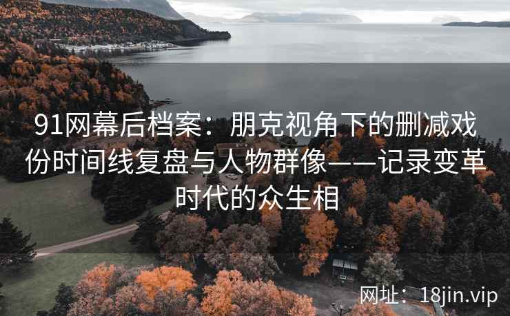 91网幕后档案：朋克视角下的删减戏份时间线复盘与人物群像——记录变革时代的众生相  第2张