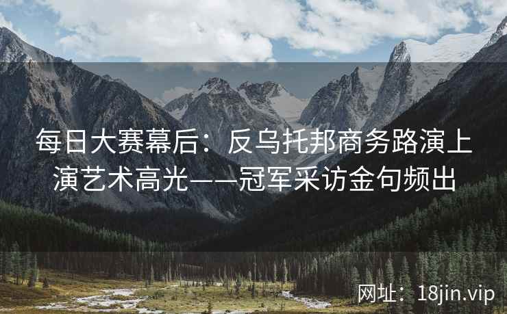 每日大赛幕后：反乌托邦商务路演上演艺术高光——冠军采访金句频出  第1张
