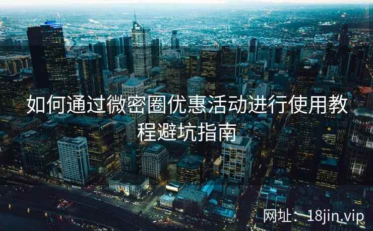 如何通过微密圈优惠活动进行使用教程避坑指南  第1张