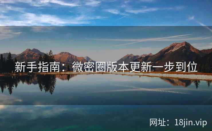 新手指南：微密圈版本更新一步到位