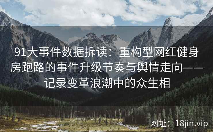 91大事件数据拆读：重构型网红健身房跑路的事件升级节奏与舆情走向——记录变革浪潮中的众生相  第2张