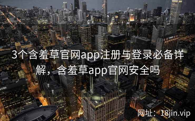 3个含羞草官网app注册与登录必备详解，含羞草app官网安全吗  第1张