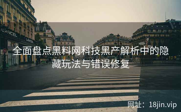 全面盘点黑料网科技黑产解析中的隐藏玩法与错误修复