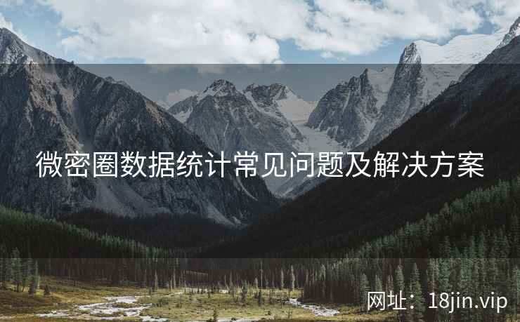 微密圈数据统计常见问题及解决方案  第2张