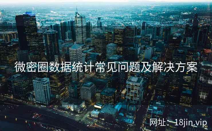 微密圈数据统计常见问题及解决方案