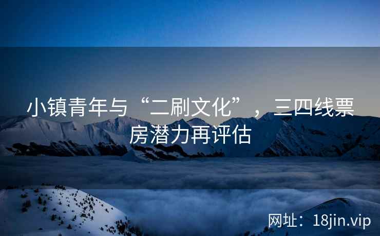小镇青年与“二刷文化”，三四线票房潜力再评估